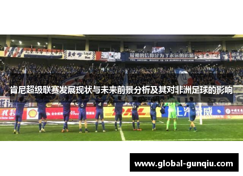 肯尼超级联赛发展现状与未来前景分析及其对非洲足球的影响