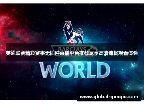 英超联赛精彩赛事无插件直播平台推荐尽享高清流畅观看体验