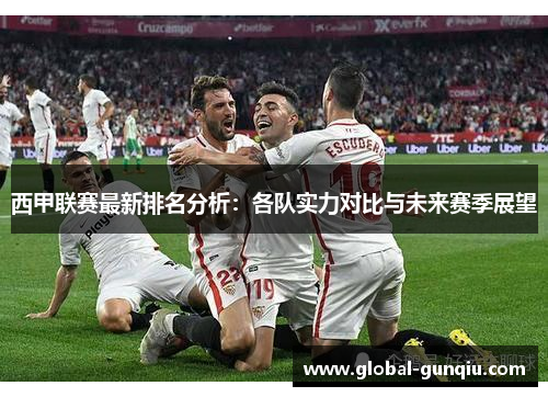 西甲联赛最新排名分析：各队实力对比与未来赛季展望