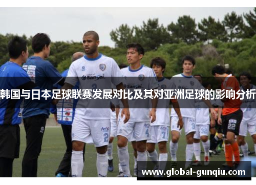 韩国与日本足球联赛发展对比及其对亚洲足球的影响分析