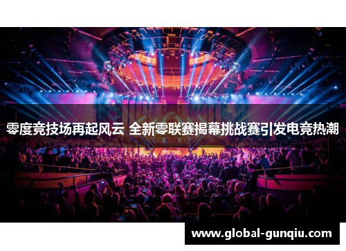 零度竞技场再起风云 全新零联赛揭幕挑战赛引发电竞热潮